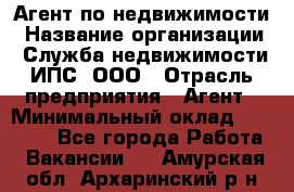 Агент по недвижимости › Название организации ­ Служба недвижимости ИПС, ООО › Отрасль предприятия ­ Агент › Минимальный оклад ­ 60 000 - Все города Работа » Вакансии   . Амурская обл.,Архаринский р-н